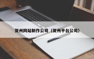 武安贺州网站制作公司（贺州平台公司）